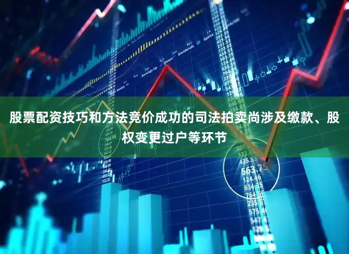 股票配资技巧和方法竞价成功的司法拍卖尚涉及缴款、股权变更过户等环节