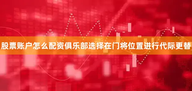 股票账户怎么配资俱乐部选择在门将位置进行代际更替