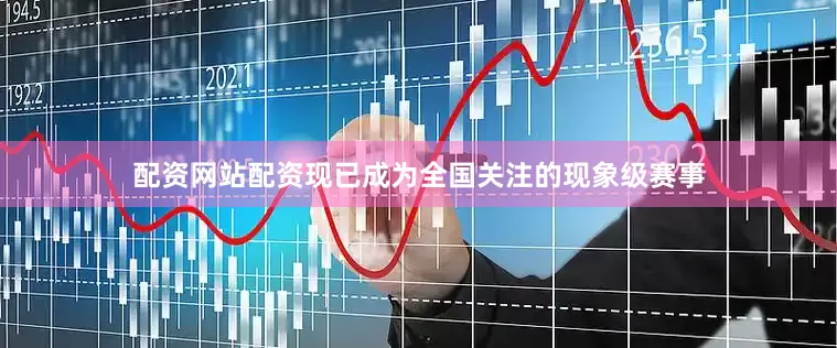 配资网站配资现已成为全国关注的现象级赛事