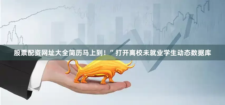 股票配资网址大全简历马上到！”打开离校未就业学生动态数据库