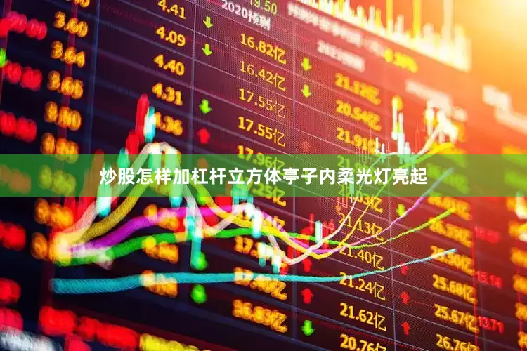 炒股怎样加杠杆立方体亭子内柔光灯亮起