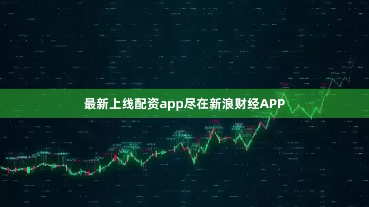 最新上线配资app尽在新浪财经APP