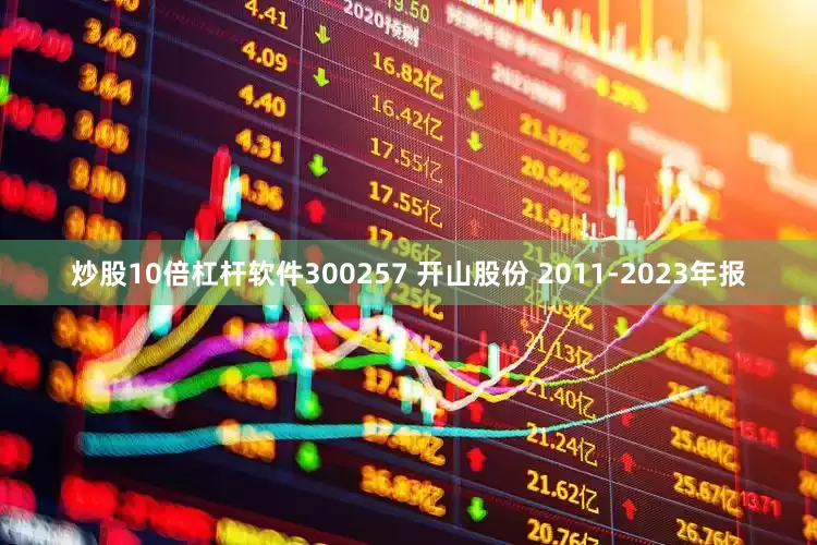 炒股10倍杠杆软件300257 开山股份 2011-2023年报