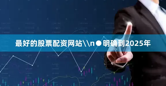 最好的股票配资网站\n●明确到2025年