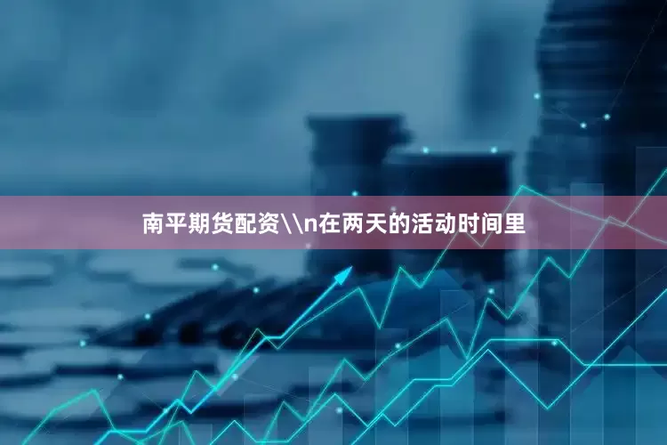 南平期货配资\n在两天的活动时间里
