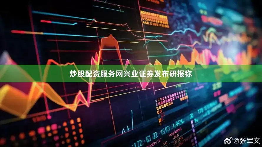 炒股配资服务网　　兴业证券发布研报称