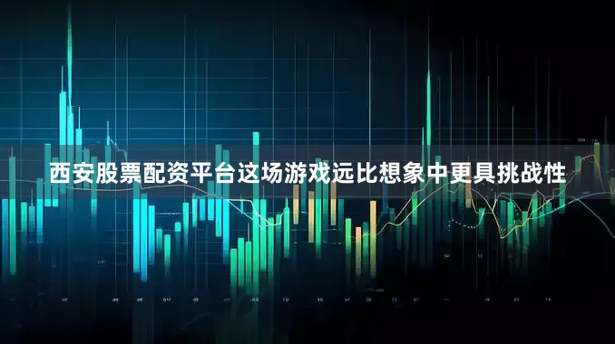 西安股票配资平台这场游戏远比想象中更具挑战性