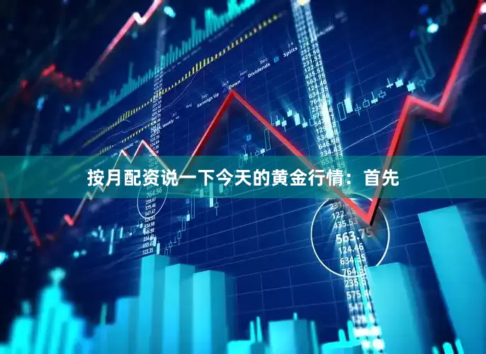 按月配资说一下今天的黄金行情：首先