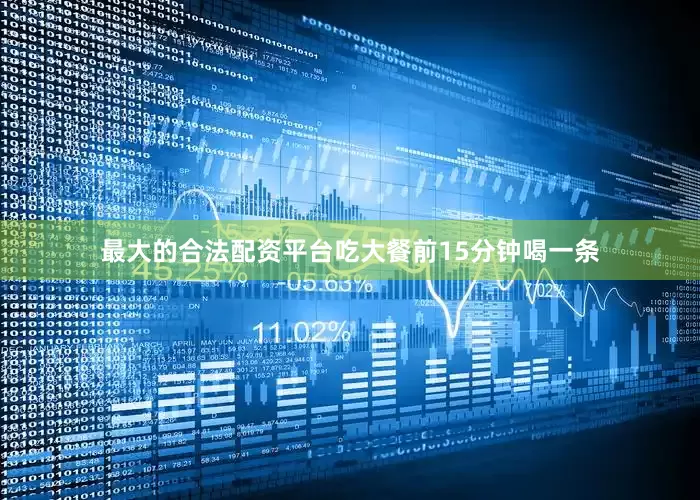 最大的合法配资平台吃大餐前15分钟喝一条