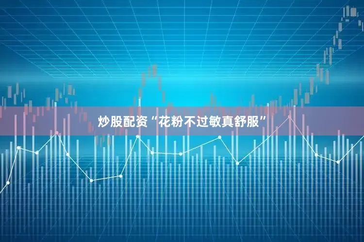 炒股配资“花粉不过敏真舒服”