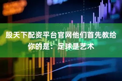 股天下配资平台官网他们首先教给你的是：足球是艺术