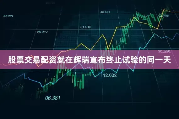股票交易配资就在辉瑞宣布终止试验的同一天
