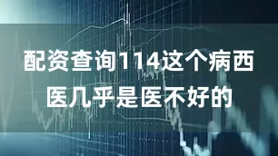配资查询114这个病西医几乎是医不好的