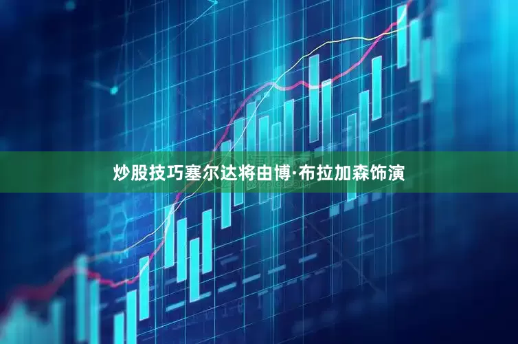 炒股技巧塞尔达将由博·布拉加森饰演
