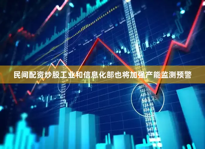 民间配资炒股工业和信息化部也将加强产能监测预警