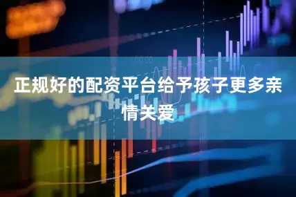 正规好的配资平台给予孩子更多亲情关爱