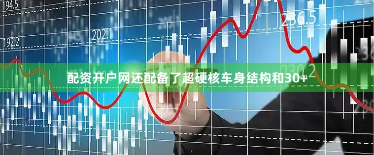配资开户网还配备了超硬核车身结构和30+