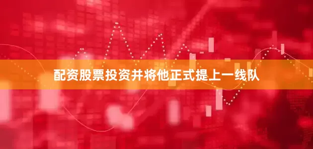 配资股票投资并将他正式提上一线队