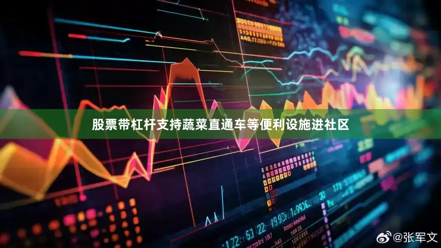 股票带杠杆支持蔬菜直通车等便利设施进社区