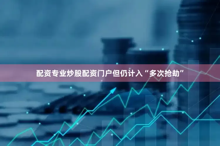 配资专业炒股配资门户但仍计入“多次抢劫”
