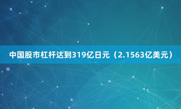中国股市杠杆达到319亿日元（2.1563亿美元）