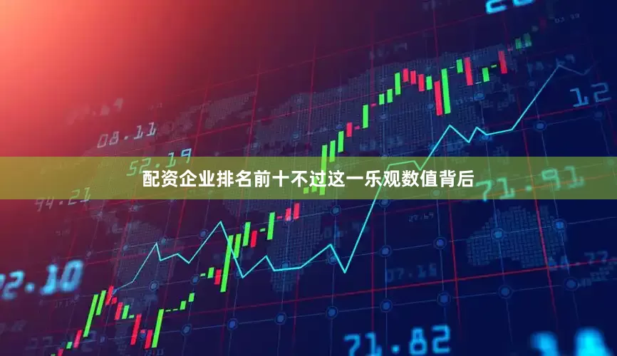 配资企业排名前十不过这一乐观数值背后