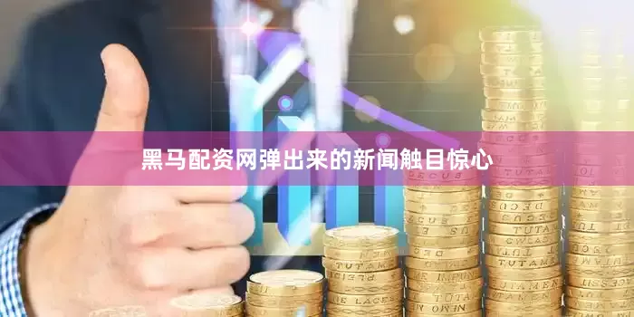黑马配资网弹出来的新闻触目惊心