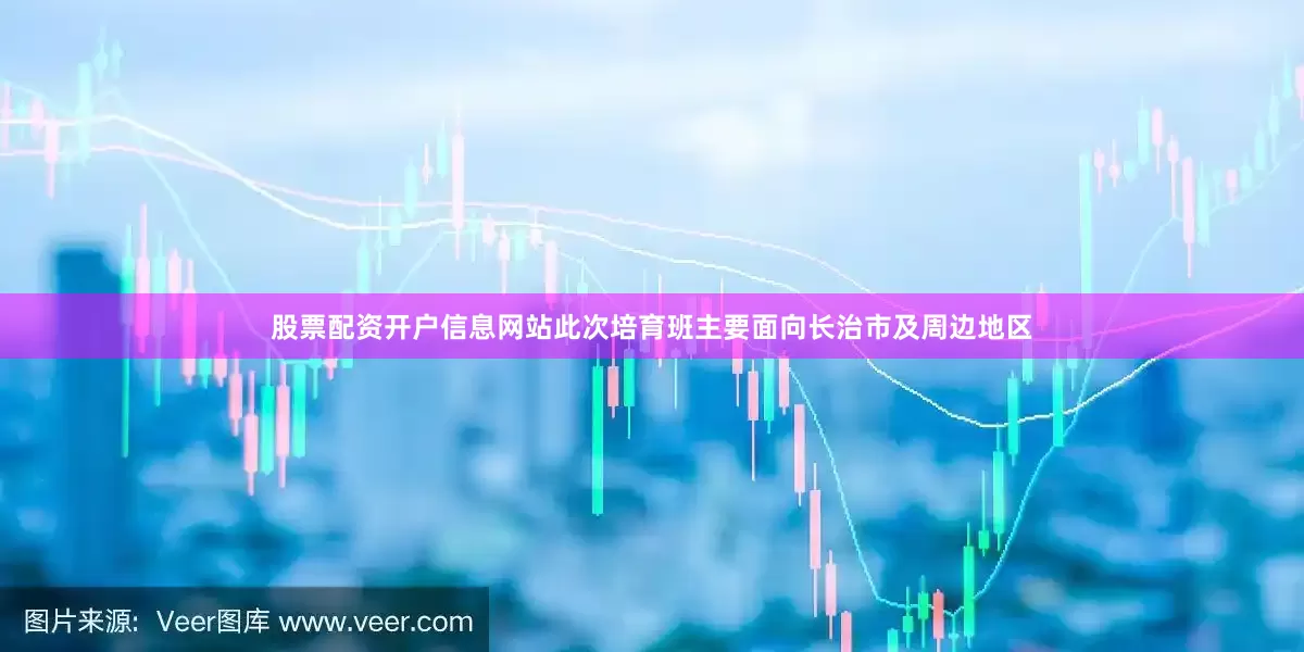 股票配资开户信息网站此次培育班主要面向长治市及周边地区