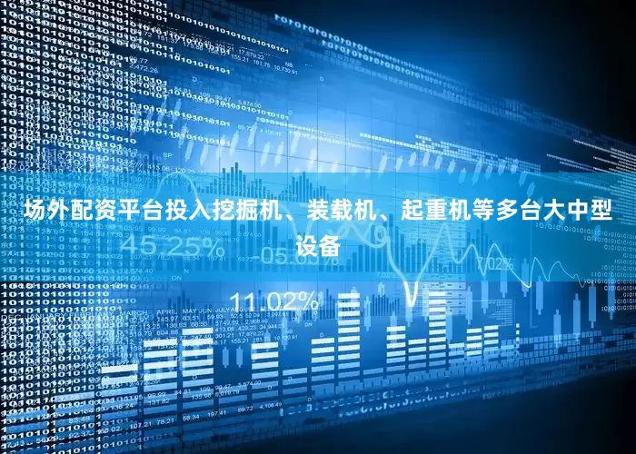 场外配资平台投入挖掘机、装载机、起重机等多台大中型设备