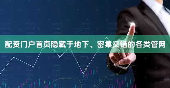 配资门户首页隐藏于地下、密集交错的各类管网