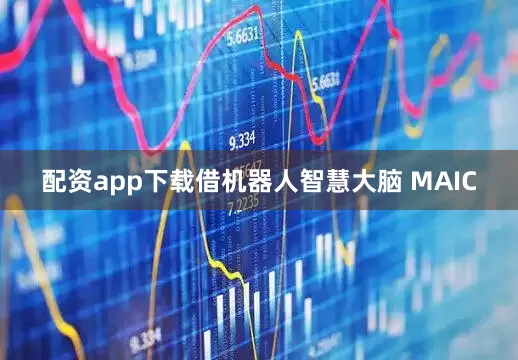 配资app下载借机器人智慧大脑 MAIC