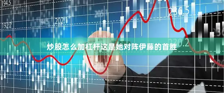 炒股怎么加杠杆这是她对阵伊藤的首胜
