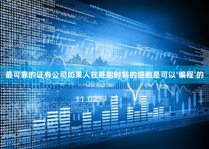 最可靠的证券公司如果人在胚胎时期的细胞是可以‘编程’的