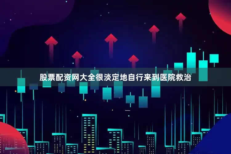 股票配资网大全很淡定地自行来到医院救治
