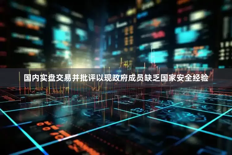 国内实盘交易并批评以现政府成员缺乏国家安全经验