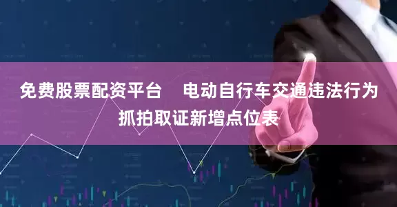免费股票配资平台    电动自行车交通违法行为抓拍取证新增点位表