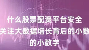 什么股票配资平台安全更关注大数据增长背后的小数字